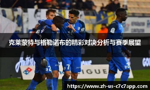 克莱蒙特与格勒诺布的精彩对决分析与赛季展望