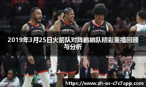 2019年3月25日火箭队对阵鹈鹕队精彩重播回顾与分析