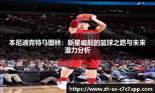本尼迪克特马图林：新星崛起的篮球之路与未来潜力分析