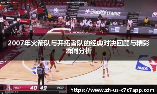 2007年火箭队与开拓者队的经典对决回顾与精彩瞬间分析