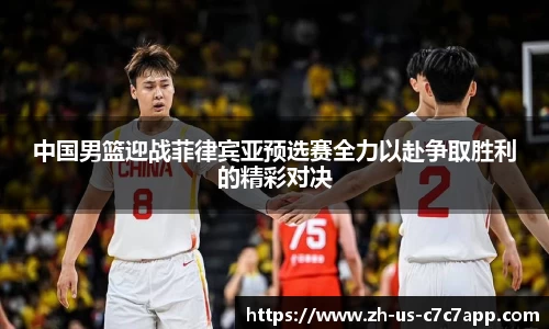 中国男篮迎战菲律宾亚预选赛全力以赴争取胜利的精彩对决