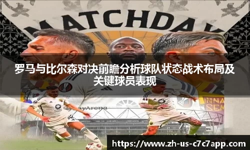 罗马与比尔森对决前瞻分析球队状态战术布局及关键球员表现