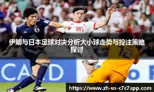 伊朗与日本足球对决分析大小球走势与投注策略探讨