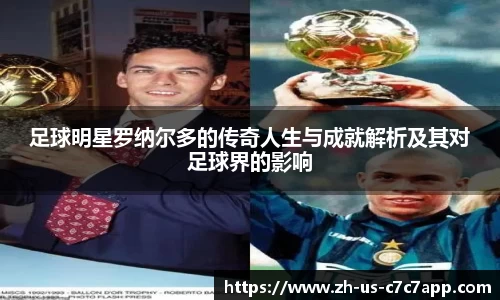 足球明星罗纳尔多的传奇人生与成就解析及其对足球界的影响