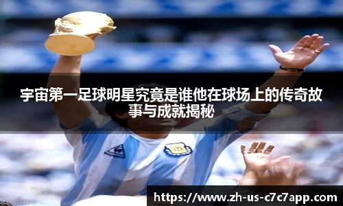 宇宙第一足球明星究竟是谁他在球场上的传奇故事与成就揭秘