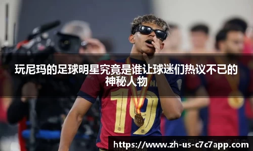 玩尼玛的足球明星究竟是谁让球迷们热议不已的神秘人物