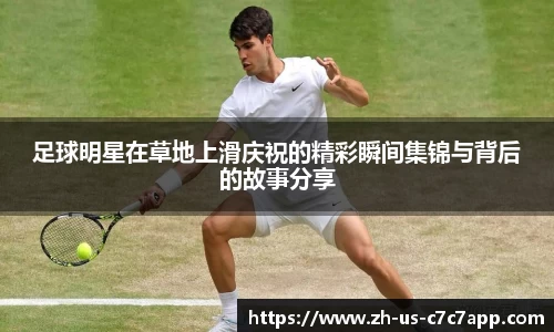 足球明星在草地上滑庆祝的精彩瞬间集锦与背后的故事分享